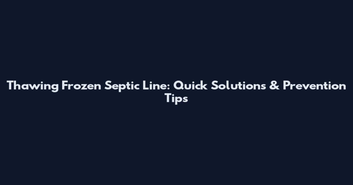 Thawing Frozen Septic Line: Quick Solutions & Prevention Tips