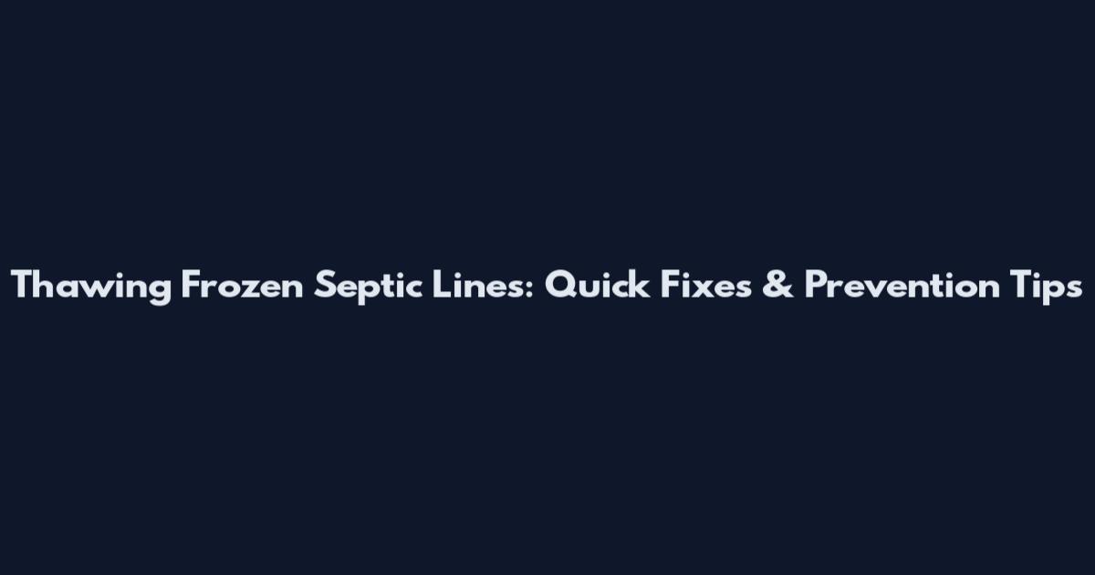 Thawing Frozen Septic Lines: Quick Fixes & Prevention Tips