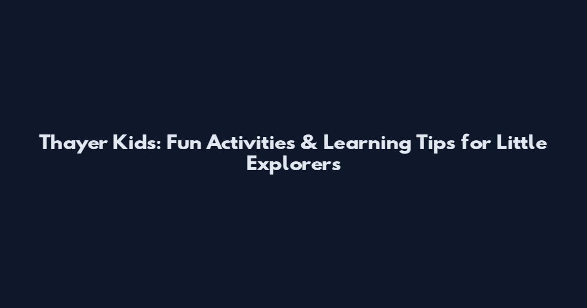 Thayer Kids: Fun Activities & Learning Tips for Little Explorers