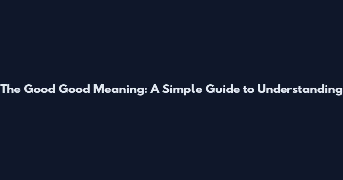 The "Good Good" Meaning: A Simple Guide to Understanding