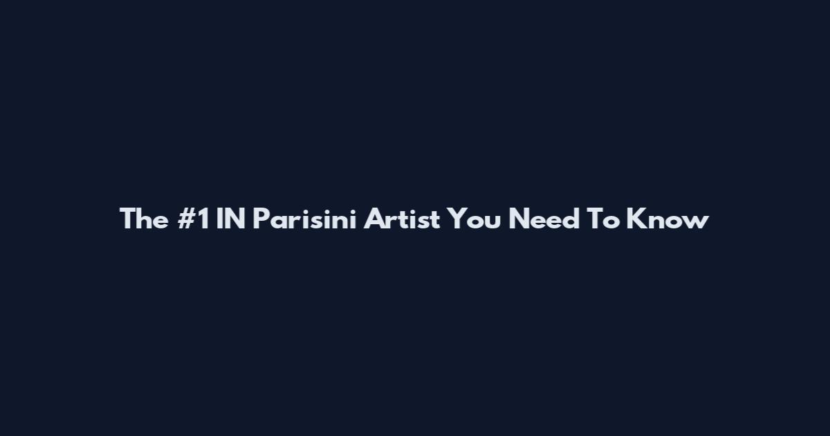 The #1 IN Parisini Artist You Need To Know