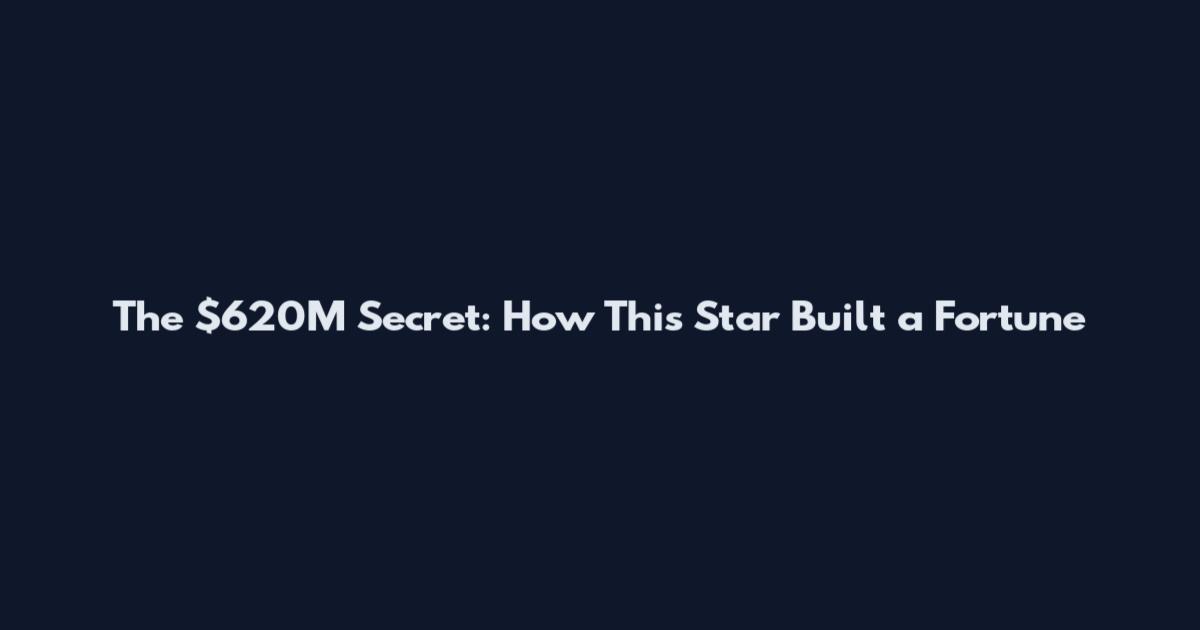 The $620M Secret: How This Star Built a Fortune
