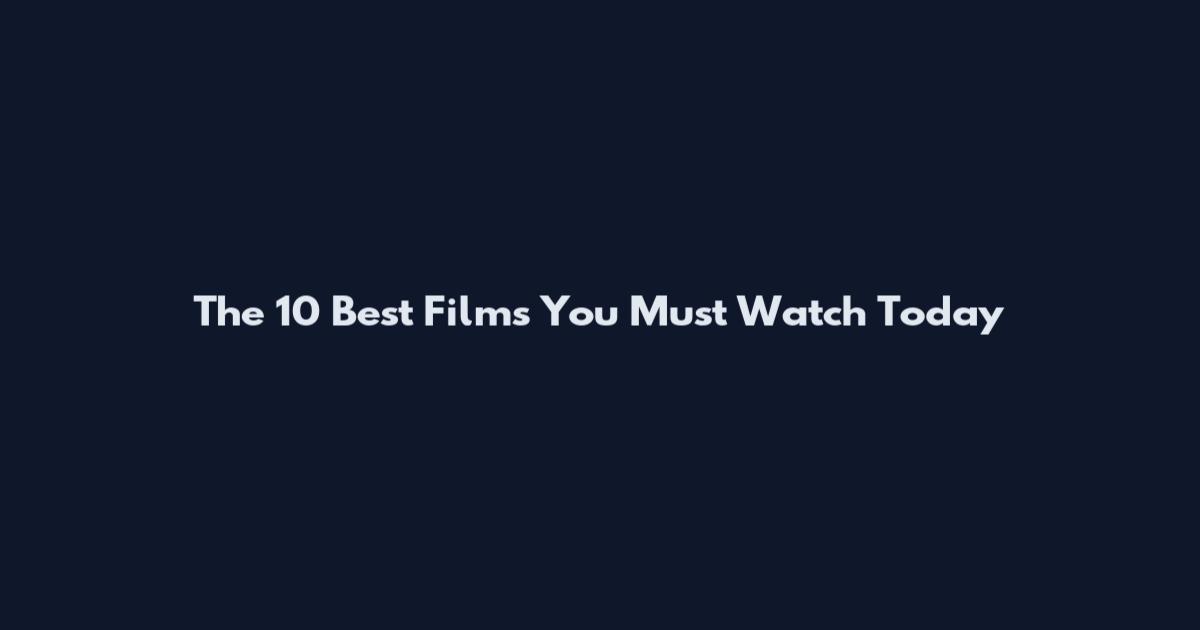 The 10 Best Films You Must Watch Today