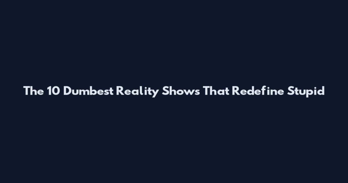 The 10 Dumbest Reality Shows That Redefine Stupid