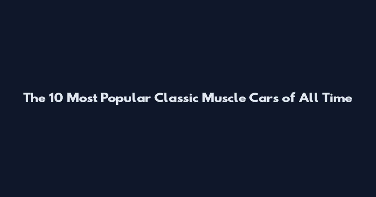 The 10 Most Popular Classic Muscle Cars of All Time
