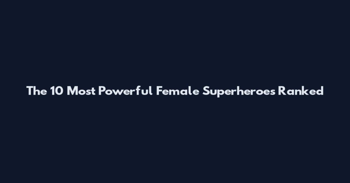 The 10 Most Powerful Female Superheroes Ranked