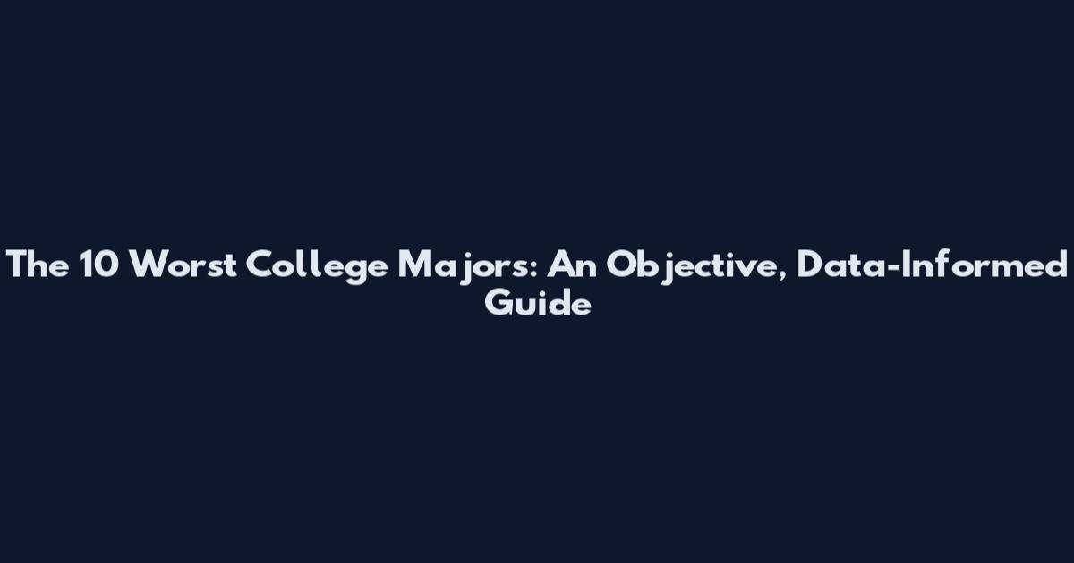 The 10 Worst College Majors: An Objective, Data-Informed Guide