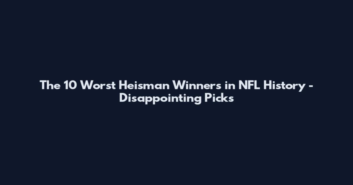 The 10 Worst Heisman Winners in NFL History - Disappointing Picks
