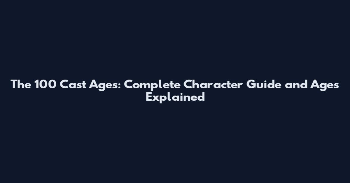 The 100 Cast Ages: Complete Character Guide and Ages Explained