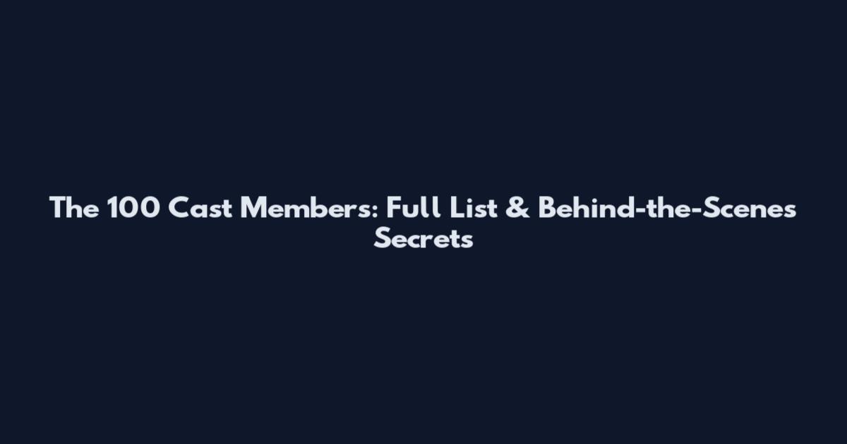 The 100 Cast Members: Full List & Behind-the-Scenes Secrets