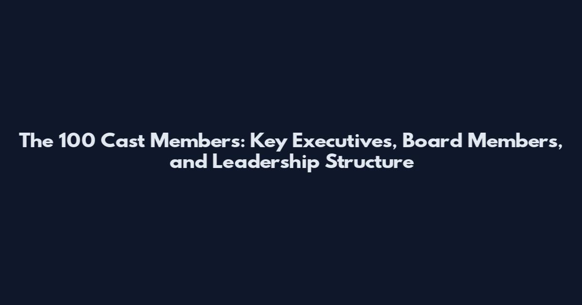 The 100 Cast Members: Key Executives, Board Members, and Leadership Structure
