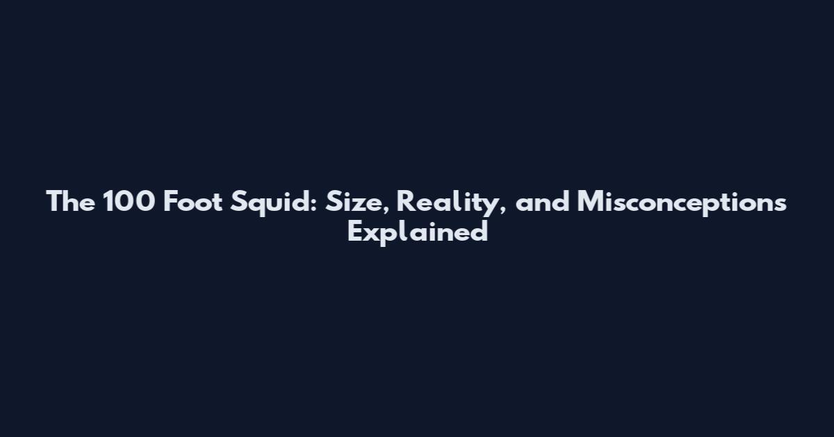 The 100 Foot Squid: Size, Reality, and Misconceptions Explained