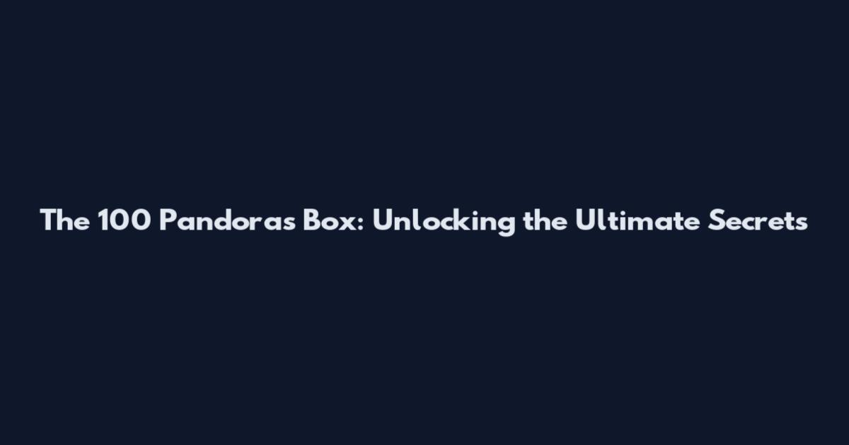 The 100 Pandora's Box: Unlocking the Ultimate Secrets