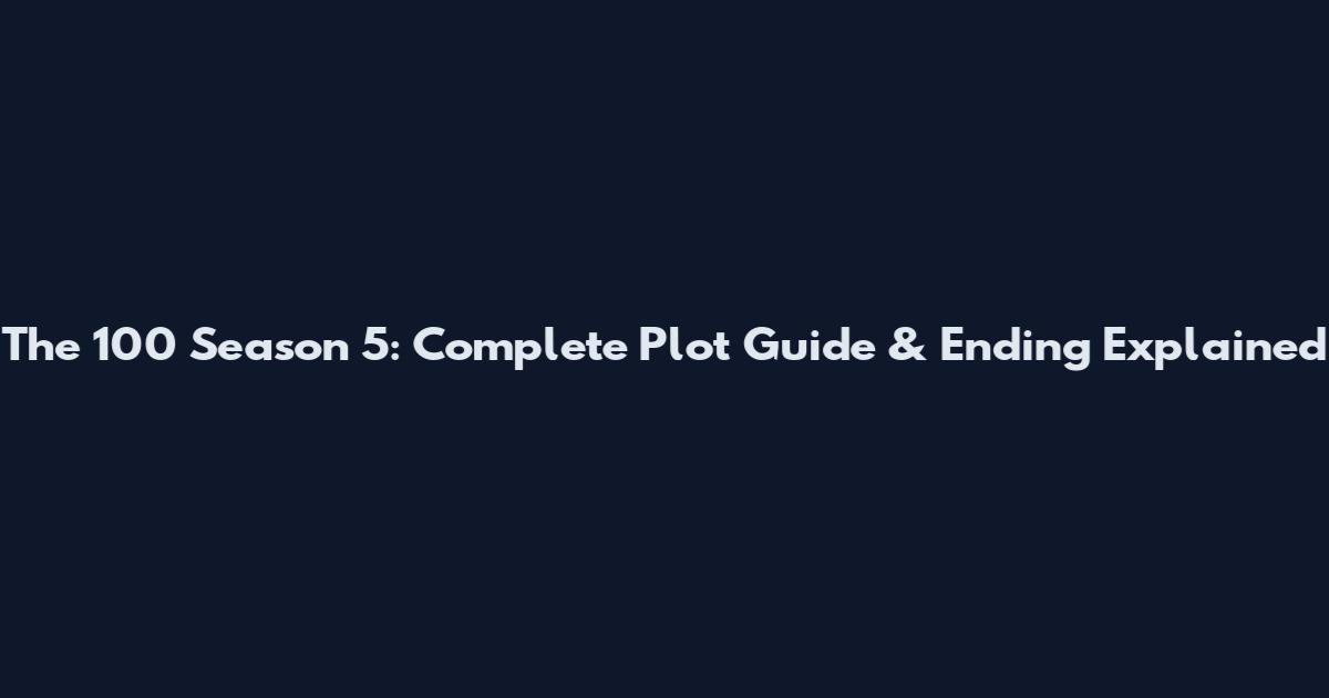 The 100 Season 5: Complete Plot Guide & Ending Explained