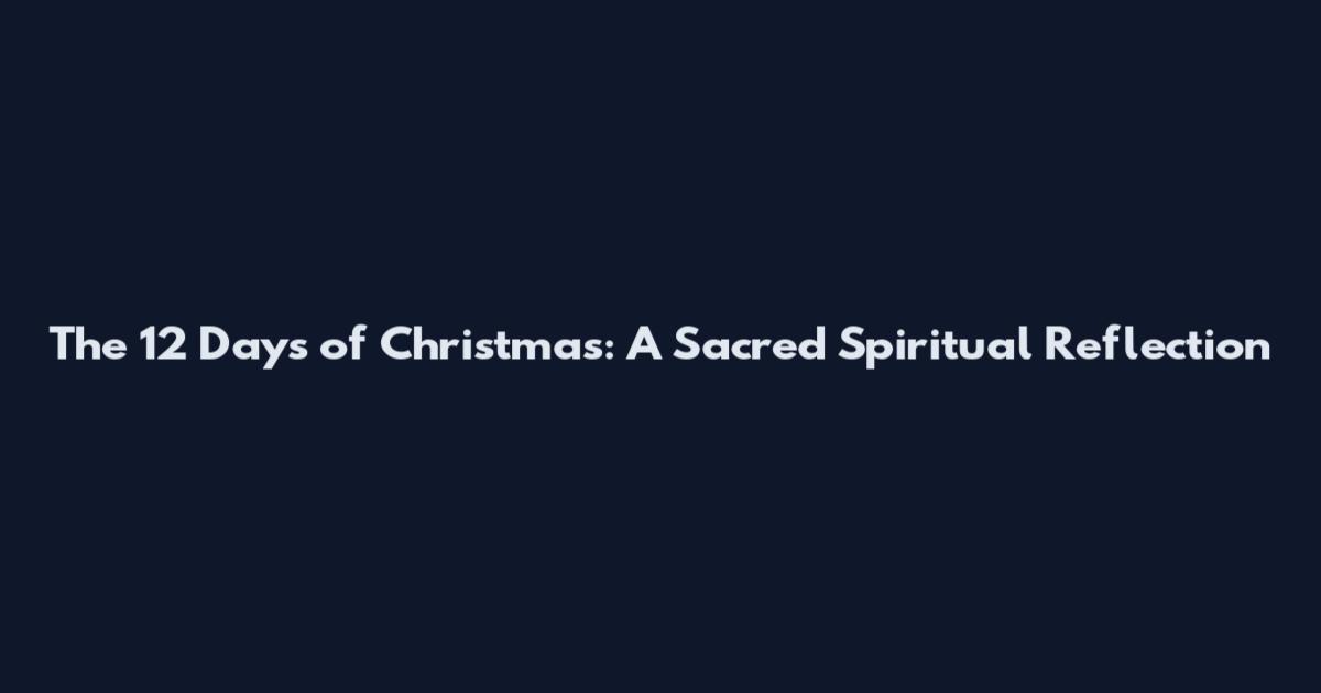 The 12 Days of Christmas: A Sacred Spiritual Reflection