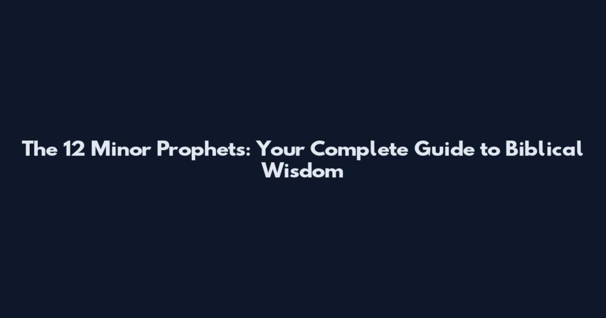The 12 Minor Prophets: Your Complete Guide to Biblical Wisdom