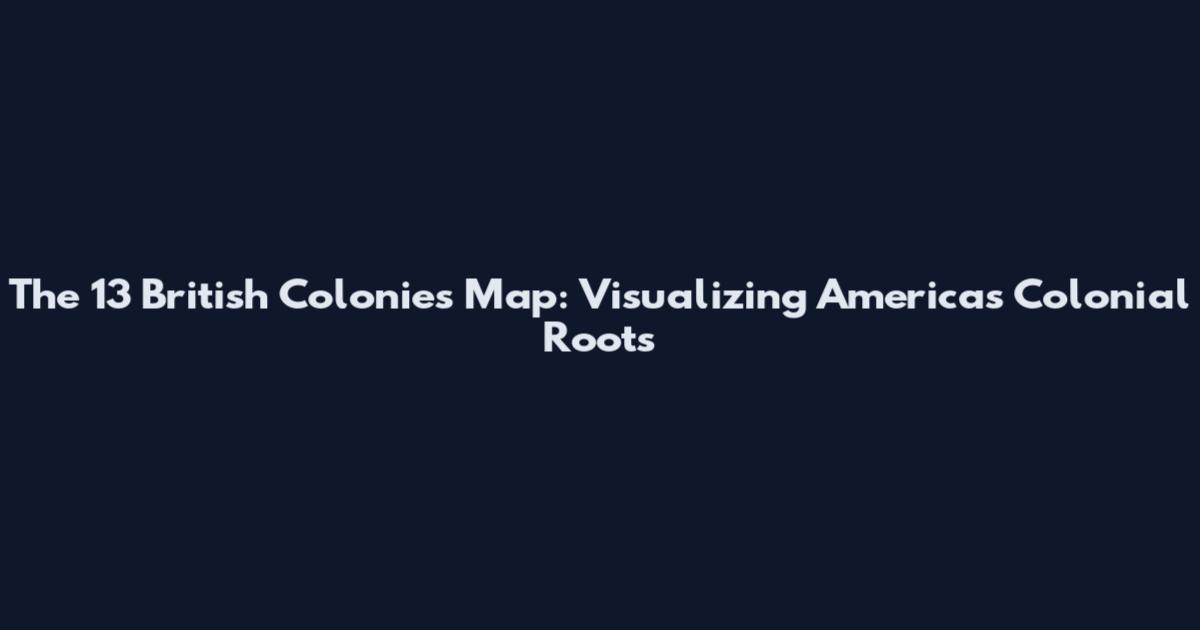 The 13 British Colonies Map: Visualizing America's Colonial Roots