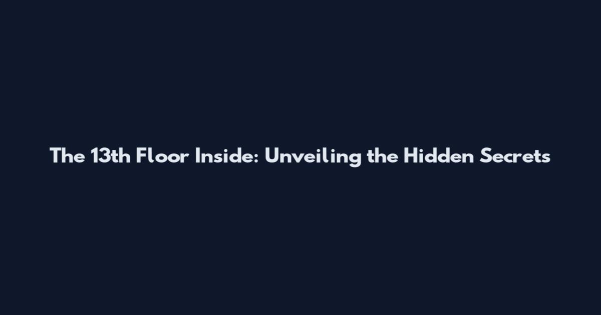 The 13th Floor Inside: Unveiling the Hidden Secrets