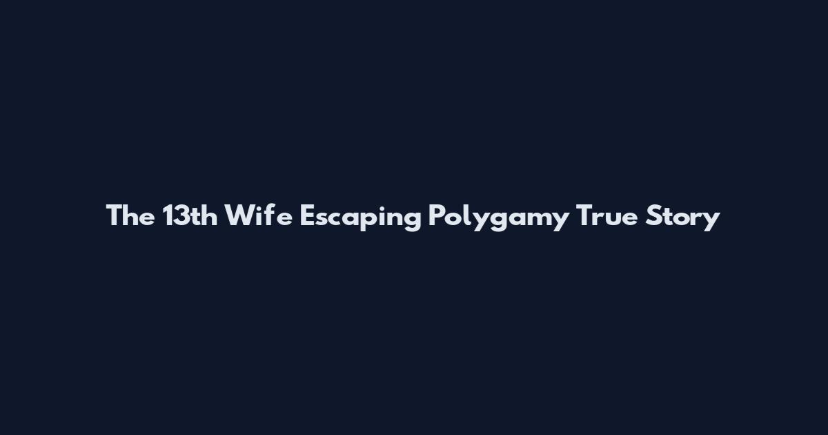 The 13th Wife Escaping Polygamy True Story