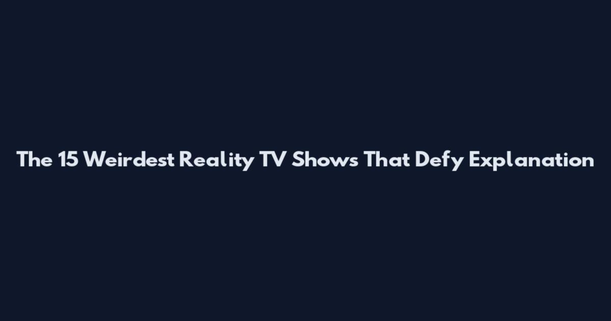 The 15 Weirdest Reality TV Shows That Defy Explanation