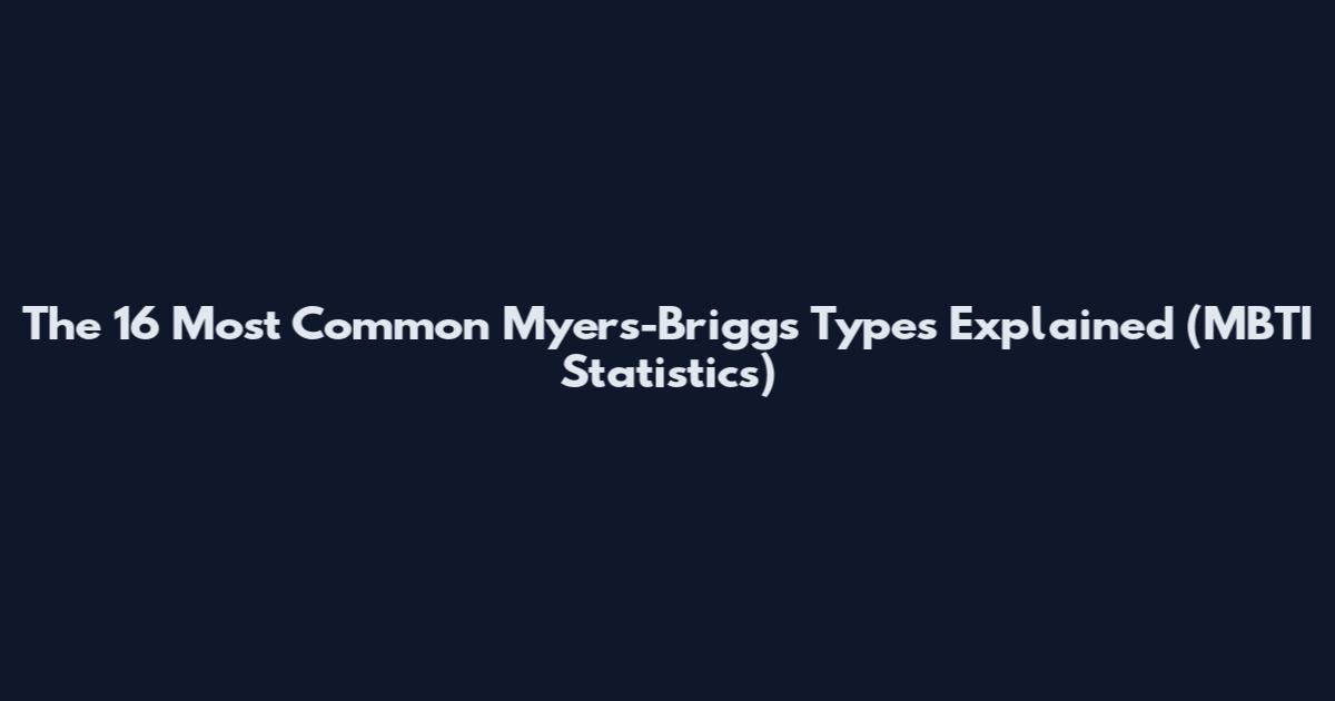 The 16 Most Common Myers-Briggs Types Explained (MBTI Statistics)