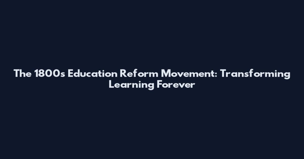 The 1800s Education Reform Movement: Transforming Learning Forever