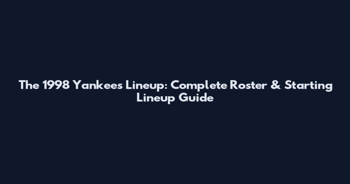 The 1998 Yankees Lineup: Complete Roster & Starting Lineup Guide