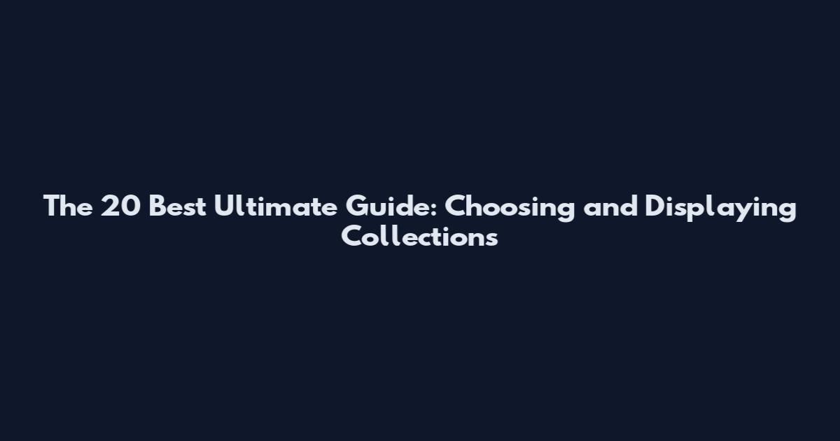 The 20 Best Ultimate Guide: Choosing and Displaying Collections