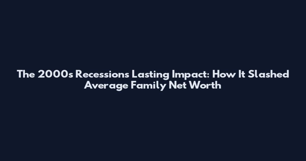 The 2000s Recession's Lasting Impact: How It Slashed Average Family Net Worth