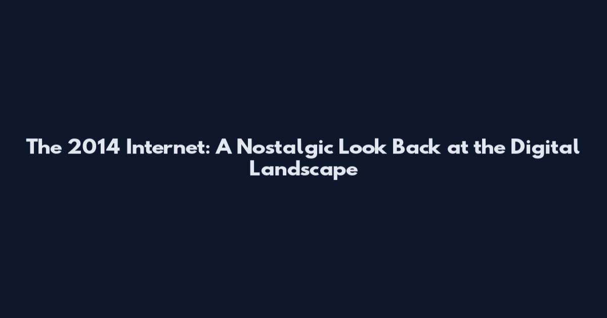The 2014 Internet: A Nostalgic Look Back at the Digital Landscape