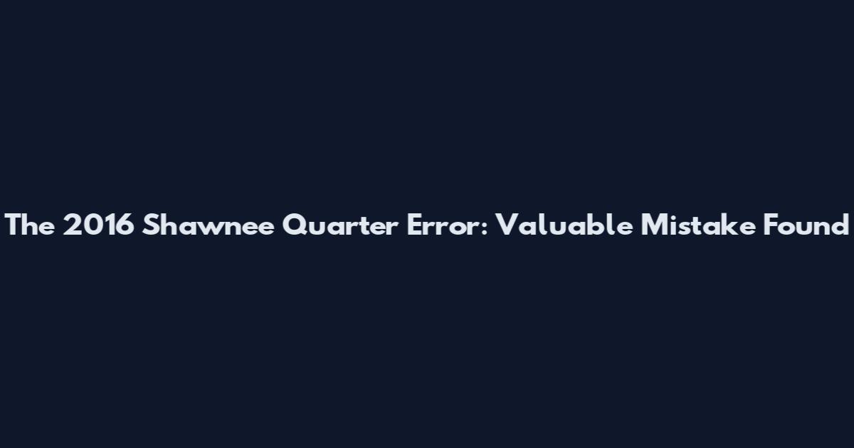 The 2016 Shawnee Quarter Error: Valuable Mistake Found