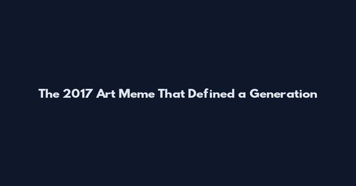The 2017 Art Meme That Defined a Generation