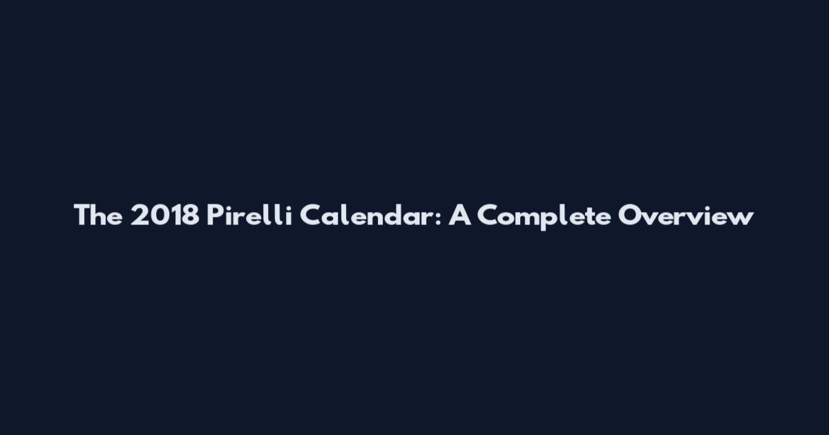 The 2018 Pirelli Calendar: A Complete Overview