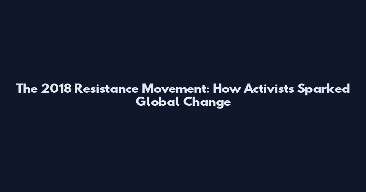 The 2018 Resistance Movement: How Activists Sparked Global Change