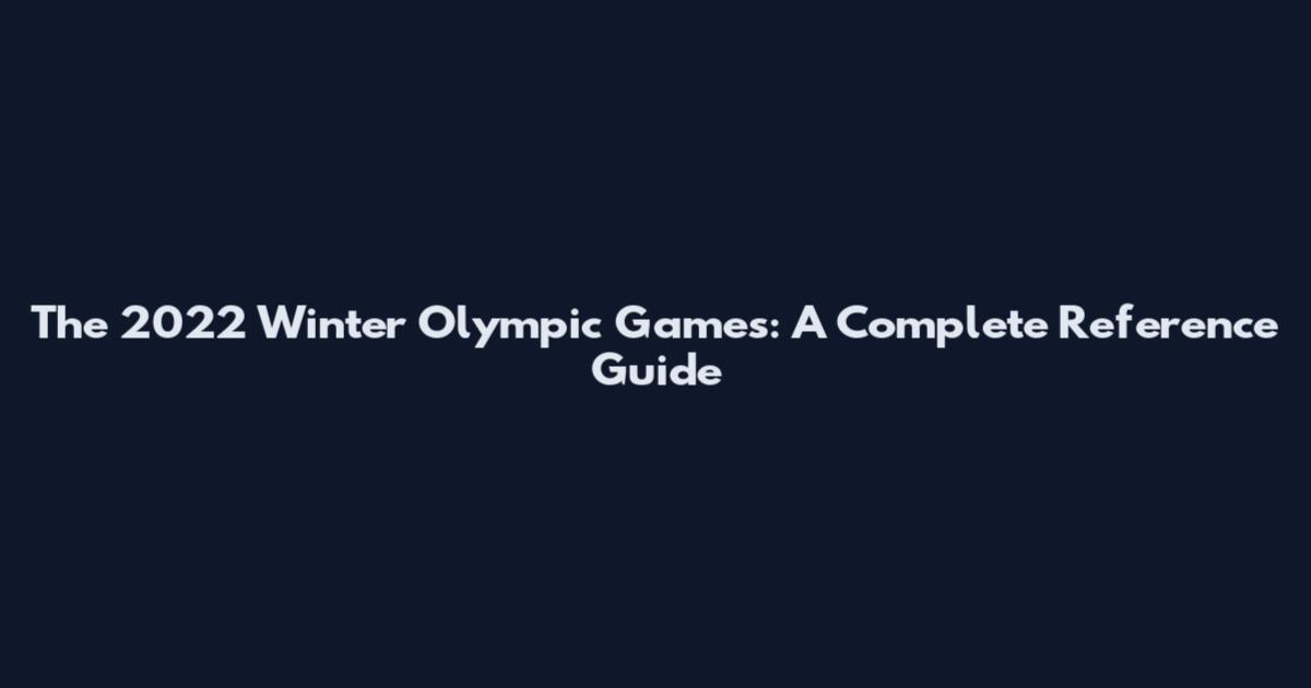 The 2022 Winter Olympic Games: A Complete Reference Guide