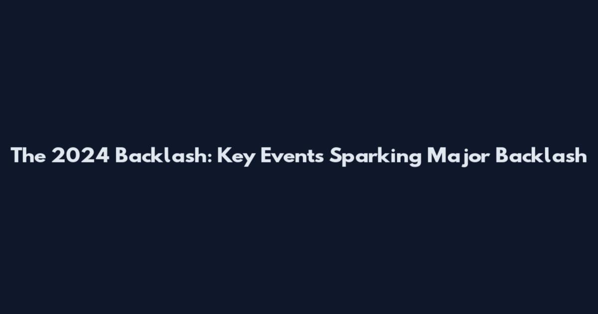 The 2024 Backlash: Key Events Sparking Major Backlash