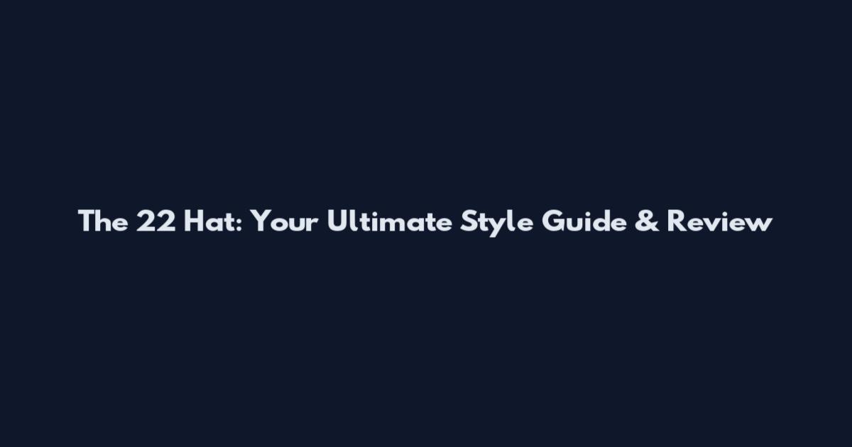 The 22 Hat: Your Ultimate Style Guide & Review