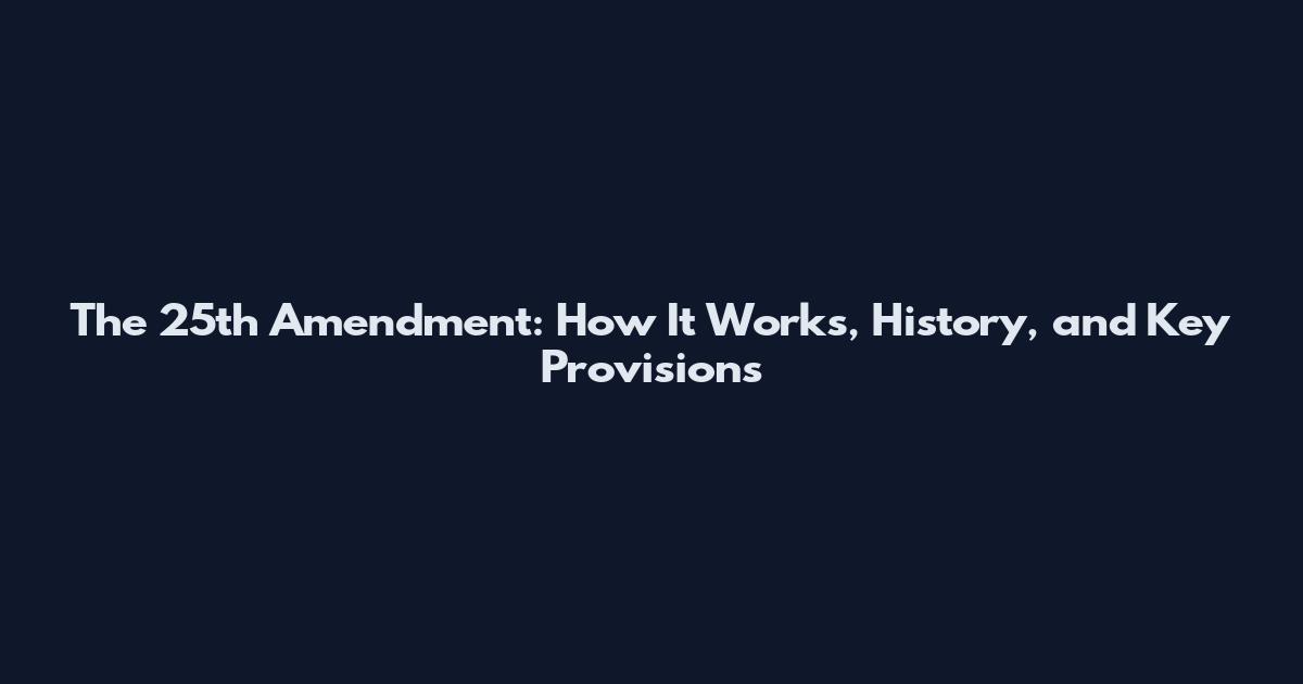 The 25th Amendment: How It Works, History, and Key Provisions
