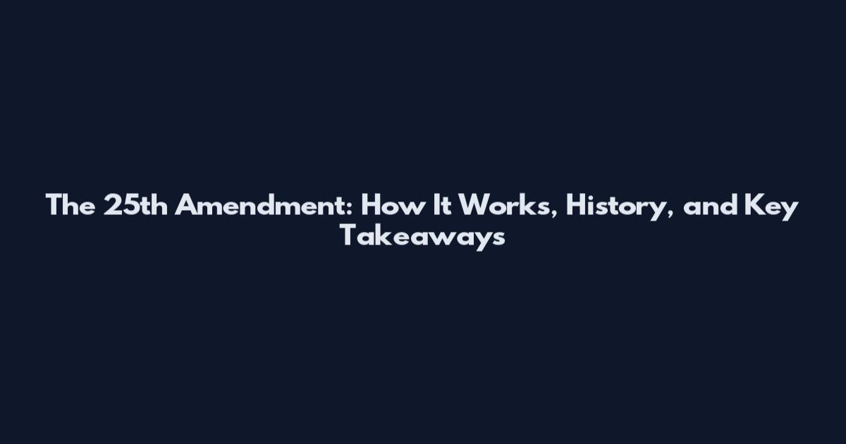 The 25th Amendment: How It Works, History, and Key Takeaways
