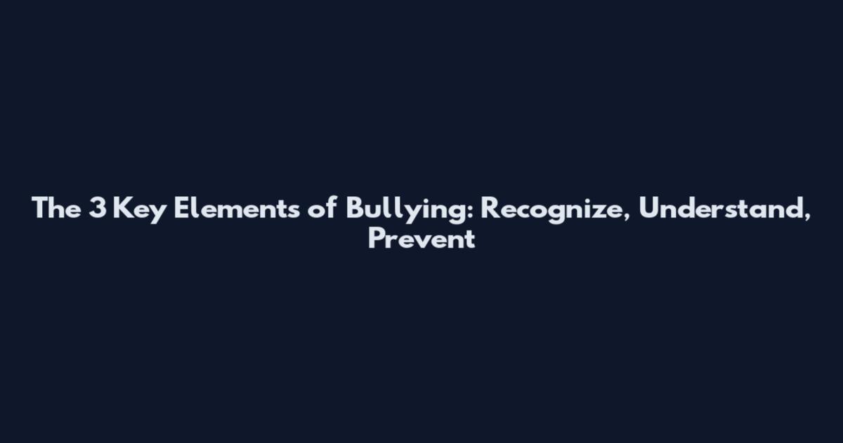 The 3 Key Elements of Bullying: Recognize, Understand, Prevent