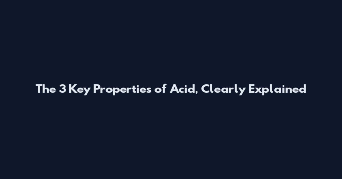 The 3 Key Properties of Acid, Clearly Explained