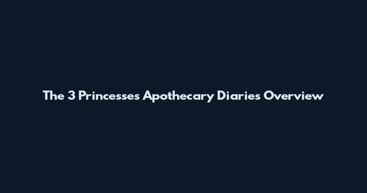 The 3 Princesses Apothecary Diaries Overview