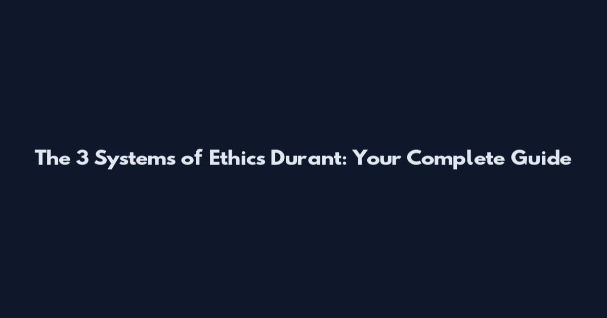 The 3 Systems of Ethics Durant: Your Complete Guide