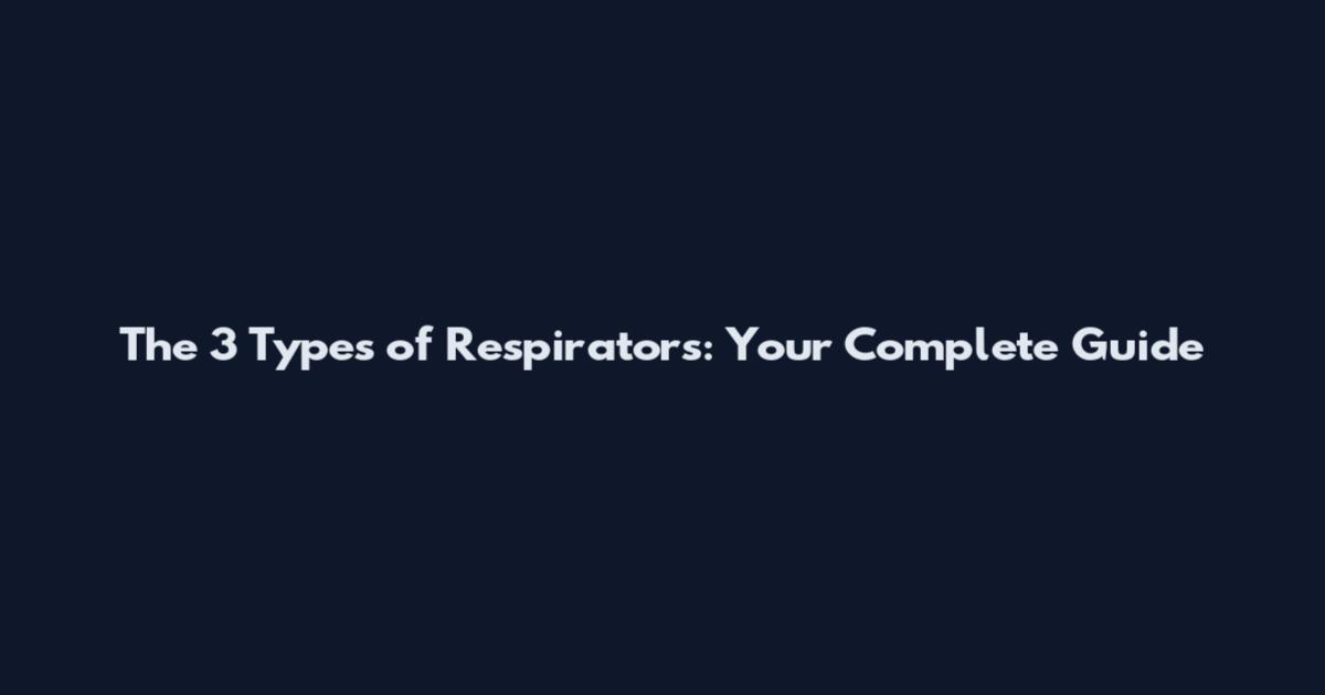 The 3 Types of Respirators: Your Complete Guide