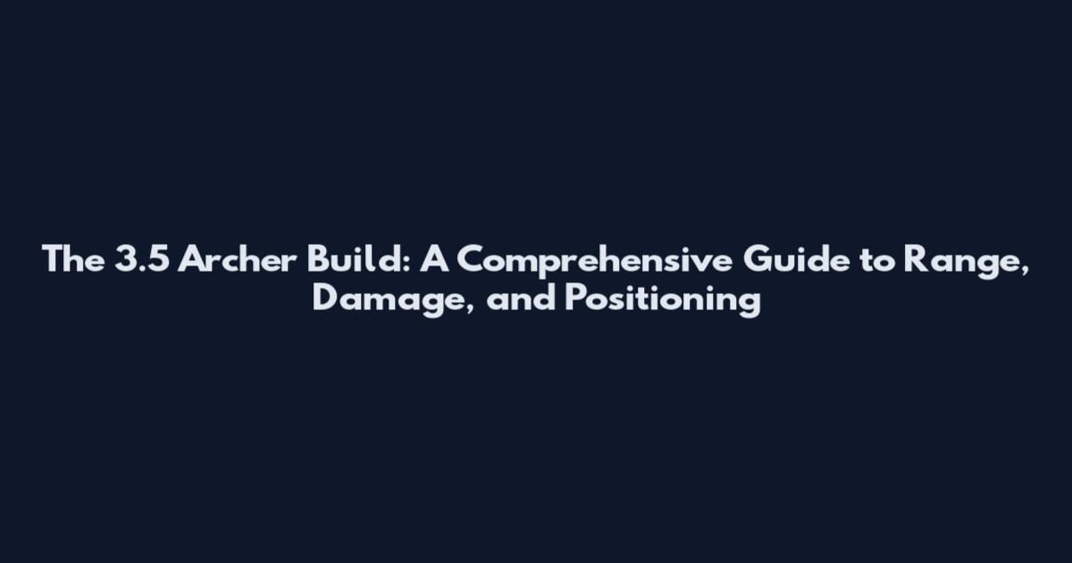 The 3.5 Archer Build: A Comprehensive Guide to Range, Damage, and Positioning