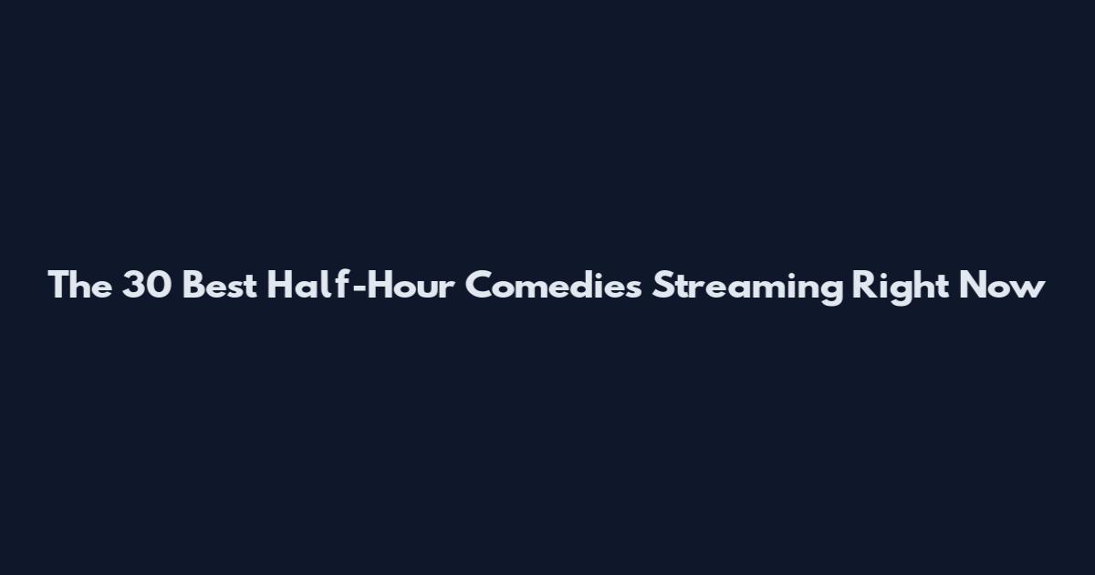 The 30 Best Half-Hour Comedies Streaming Right Now