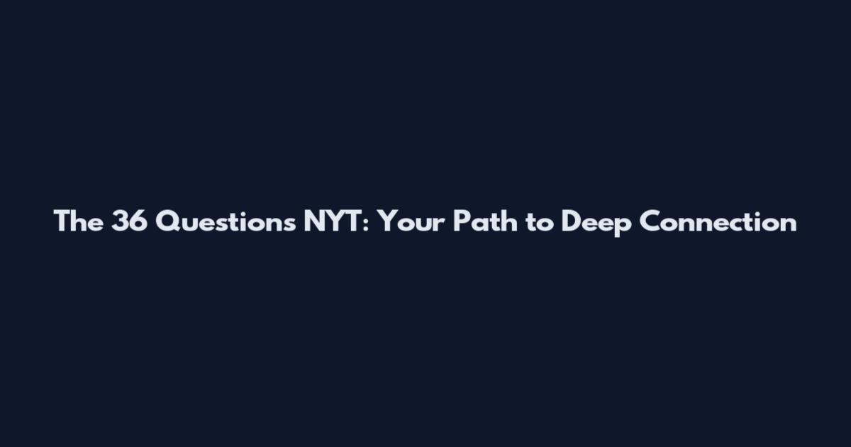 The 36 Questions NYT: Your Path to Deep Connection
