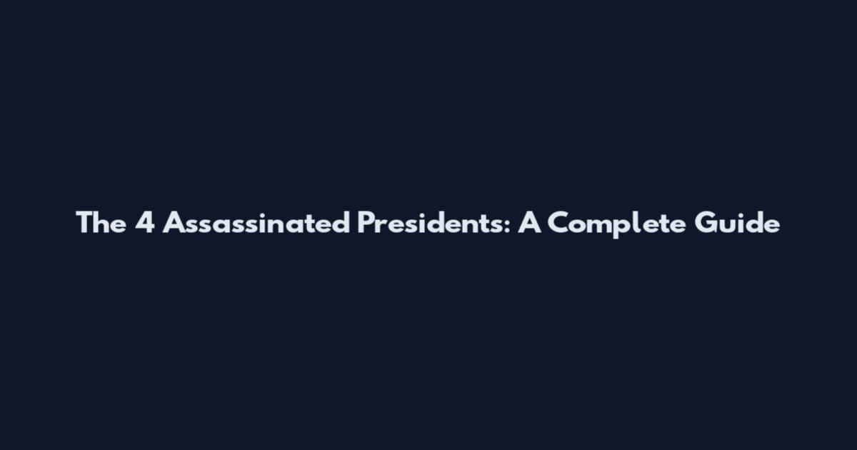 The 4 Assassinated Presidents: A Complete Guide