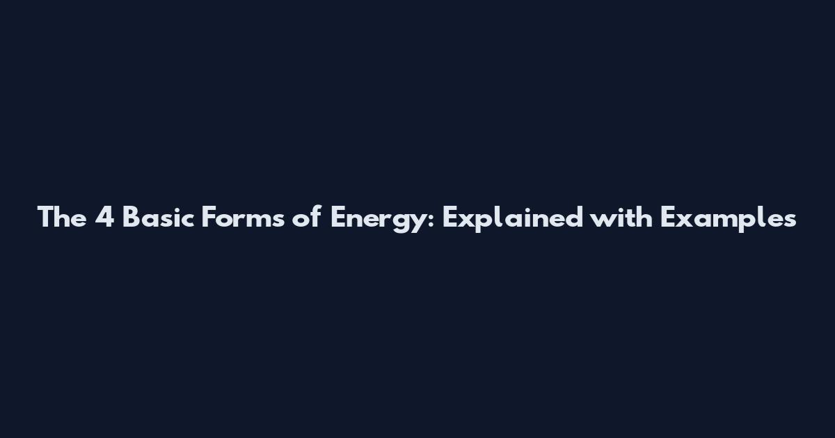The 4 Basic Forms of Energy: Explained with Examples