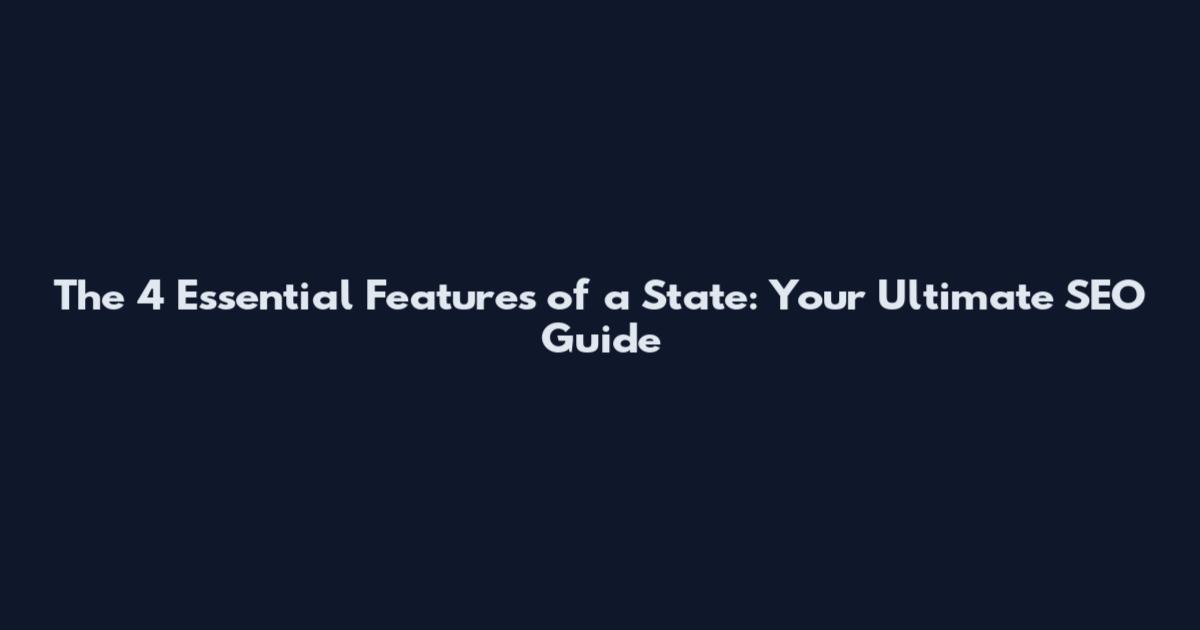 The 4 Essential Features of a State: Your Ultimate SEO Guide